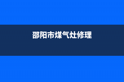 邵阳县燃气灶维修电话,邵阳县燃气灶维修电话号码(邵阳市煤气灶修理)