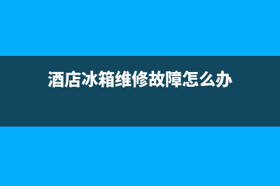 酒店冰箱维修故障大全集(酒店冰箱不制冷是什么原因)(酒店冰箱维修故障怎么办)