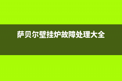 萨贝尔壁挂炉故障代码(萨贝尔壁挂炉投诉电话)(萨贝尔壁挂炉故障处理大全)