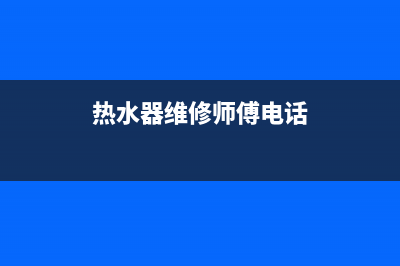 黔南热水器维修报价(凯里热水器维修)(热水器维修师傅电话)