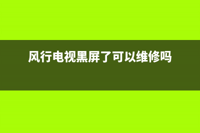 风行电视机的故障代码(风行电视机的故障代码大全)(风行电视黑屏了可以维修吗)