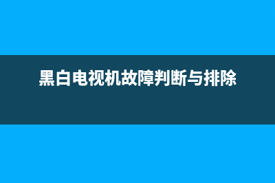 黑白电视白屏故障(黑白电视白屏故障怎么解决)(黑白电视机故障判断与排除)