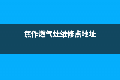 焦作燃气灶维修地址;焦作燃气灶维修电话 20分钟上门(焦作燃气灶维修点地址)