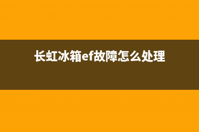 长虹冰箱ef故障(长虹冰箱显示e0)(长虹冰箱ef故障怎么处理)