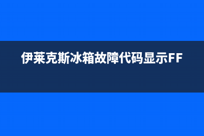 伊莱克斯冰箱故障代码F0(伊莱克斯冰箱故障代码大全)(伊莱克斯冰箱故障代码显示FF)