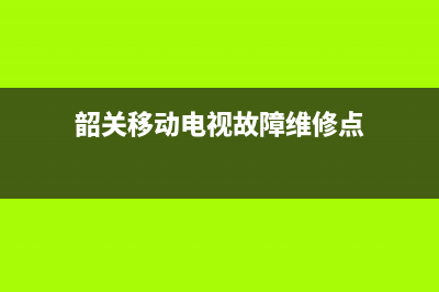 韶关移动电视故障电话(韶关移动人工客服电话)(韶关移动电视故障维修点)