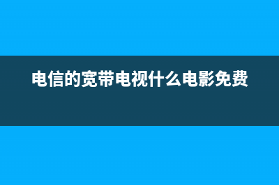 电信的宽带电视故障(电信的宽带电视故障怎么办)(电信的宽带电视什么电影免费)