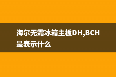 海尔无霜冰箱主板故障(海尔冰箱主板字母含义)(海尔无霜冰箱主板DH,BCH是表示什么)