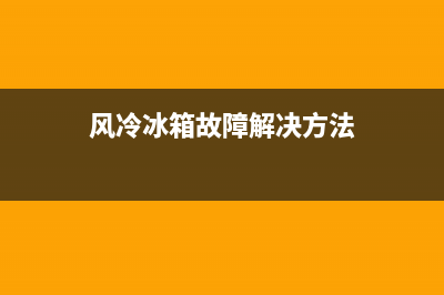 风冷冰箱故障解决办法(风冷冰箱故障解决办法视频)(风冷冰箱故障解决方法)