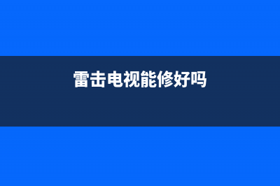 雷击平板电视故障特点(雷击平板电视故障特点是什么)(雷击电视能修好吗)