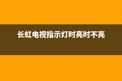 长虹电视灯条故障(长虹电视指示灯不亮了怎么办)(长虹电视指示灯时亮时不亮)