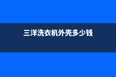 三洋洗衣机外壳维修多少钱(三洋洗衣机外壳多少钱)