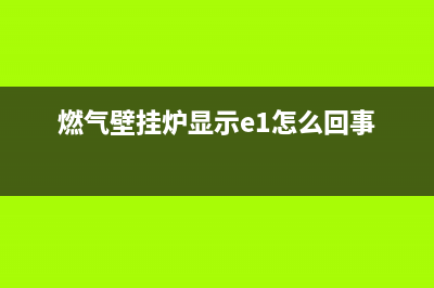 燃气壁挂炉显示检查故障(燃气壁挂炉显示检查故障怎么回事)(燃气壁挂炉显示e1怎么回事)