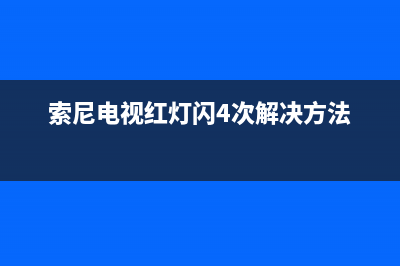 索尼电视红灯闪2次故障(索尼电视红灯闪2次故障怎么回事)(索尼电视红灯闪4次解决方法)