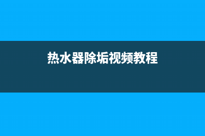 热水器的去垢维修(热水器的去垢维修视频)(热水器除垢视频教程)