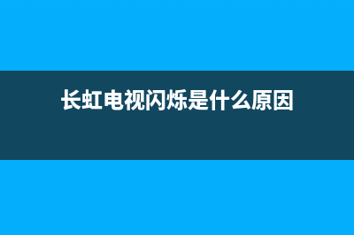 长虹电视故障闪屏(长虹电视闪屏还能修吗)(长虹电视闪烁是什么原因)