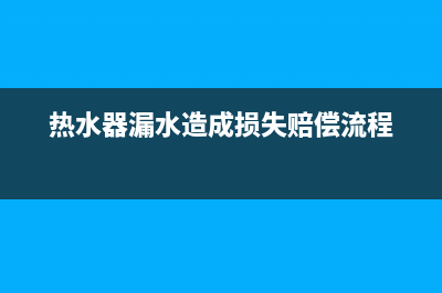 黑河热水器漏水维修电话—热水器水管维修上门电话(热水器漏水造成损失赔偿流程)