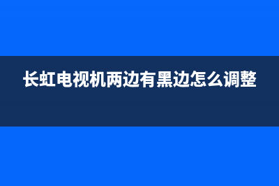 长虹55寸电视边板故障(长虹55寸电视边板故障怎么解决)(长虹电视机两边有黑边怎么调整)