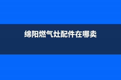 绵竹餐馆燃气灶维修(绵竹燃气灶维修电话)(绵阳燃气灶配件在哪卖)