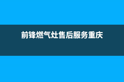 重庆前锋燃气灶维修电话—前锋燃气灶维修电话号码(前锋燃气灶售后服务重庆)