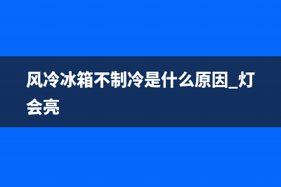 风冷冰箱故障冷藏冻冰(风冷冰箱冷藏室结冻是什么原因)(风冷冰箱不制冷是什么原因 灯会亮)