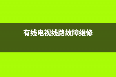 维修有线电视故障(有线电视出故障打什么电话)(有线电视线路故障维修)