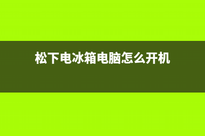 松下电冰箱电脑板故障(松下冰箱故障检修)(松下电冰箱电脑怎么开机)