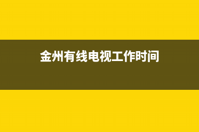 金州有线电视故障(金州有线电视故障电话)(金州有线电视工作时间)