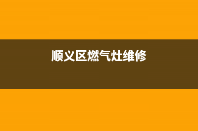 顺义维修燃气灶服务、顺义区后沙峪附近维修燃气灶电话(顺义区燃气灶维修)