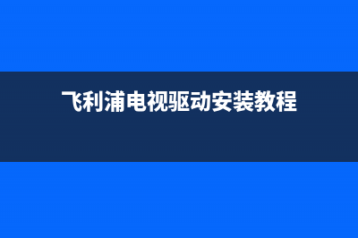 飞利浦电视驱动板故障(飞利浦电视一直显示启动中是主板坏了吗)(飞利浦电视驱动安装教程)