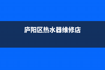 庐阳区热水器维修公司电话(庐阳区热水器维修公司电话是多少)(庐阳区热水器维修店)