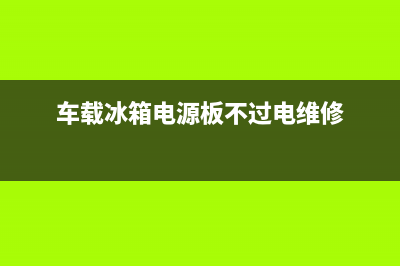 车载冰箱电源故障维修方法(车载冰箱开关电源电路图分析)(车载冰箱电源板不过电维修)