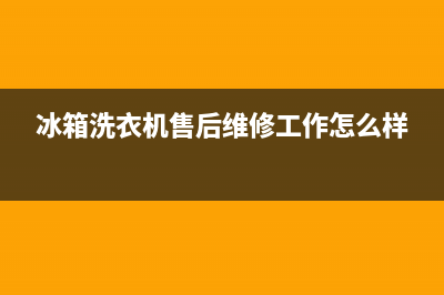 社旗冰箱洗衣机维修(冰箱洗衣机售后维修工作怎么样)