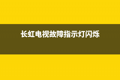 长虹电视故障指示灯暗淡(长虹电视的显示灯总闪什么原因)(长虹电视故障指示灯闪烁)