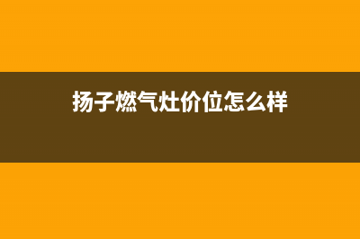 西宁扬子燃气灶维修_扬子燃气灶售后维修(扬子燃气灶价位怎么样)