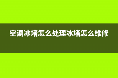 空调冰堵简易维修方法(空调冰堵怎么处理冰堵怎么维修)