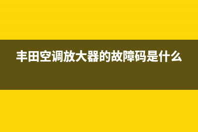 丰田空调放大器维修(丰田空调放大器的故障码是什么)