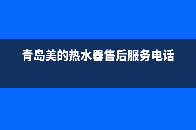 青岛美的热水器维修,青岛美的热水器售后维修电话(青岛美的热水器售后服务电话)