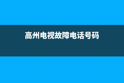 高州电视故障电话(高州市电视台客服电话)(高州电视故障电话号码)