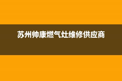 苏州帅康燃气灶维修中心、苏州帅康燃气灶售后维修电话(苏州帅康燃气灶维修供应商)