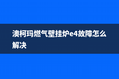 澳柯玛燃气壁挂炉出现故障(澳柯玛壁挂炉故障代码)(澳柯玛燃气壁挂炉e4故障怎么解决)