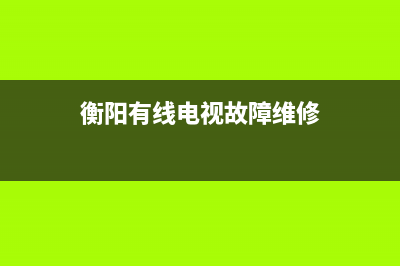 衡阳有线电视故障号码(衡阳有线电视网络电话)(衡阳有线电视故障维修)