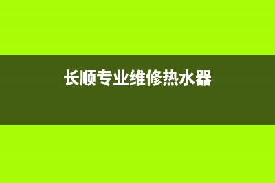 长顺专业维修热水器(长顺专业维修热水器电话)(长顺专业维修热水器)