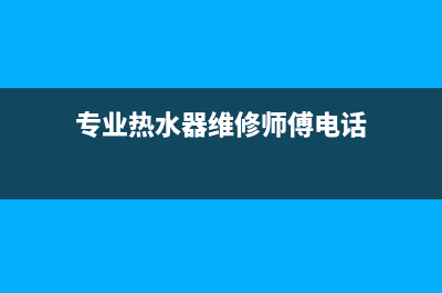 阳原热水器维修_麻阳热水器修理(专业热水器维修师傅电话)