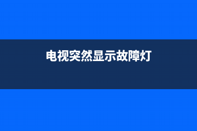 电视突然显示故障(电视显示故障信息咋回事)(电视突然显示故障灯)