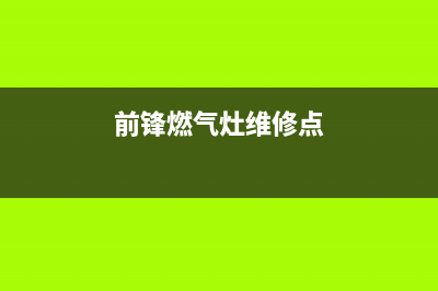 玉林前锋燃气灶维修(前锋燃气灶维修点)