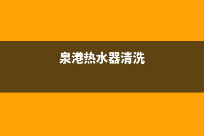 鹿泉热水器清洗维修;鹿泉热水器清洗维修点(泉港热水器清洗)