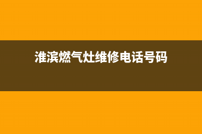 淮滨燃气灶维修,淮滨燃气灶维修店(淮滨燃气灶维修电话号码)