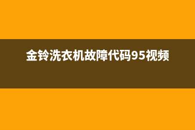 金铃洗衣机故障维修大全(金铃洗衣机故障代码95视频)