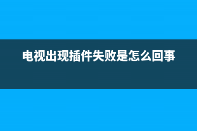 网络电视插件故障(电视显示插件加载失败)(电视出现插件失败是怎么回事)